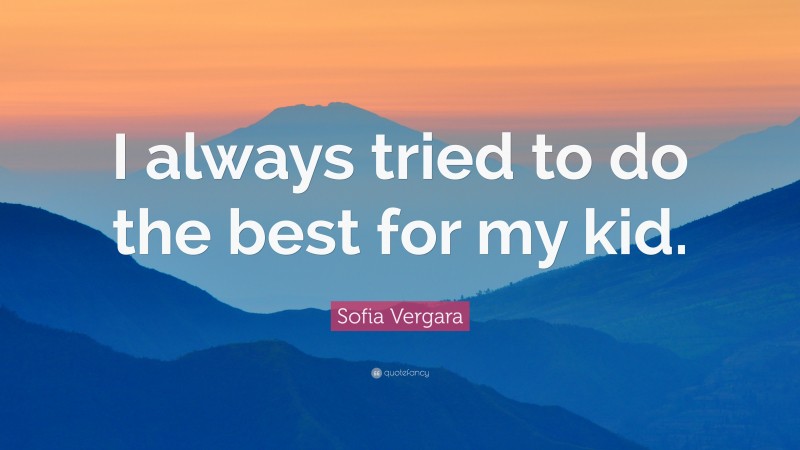 Sofia Vergara Quote: “I always tried to do the best for my kid.”