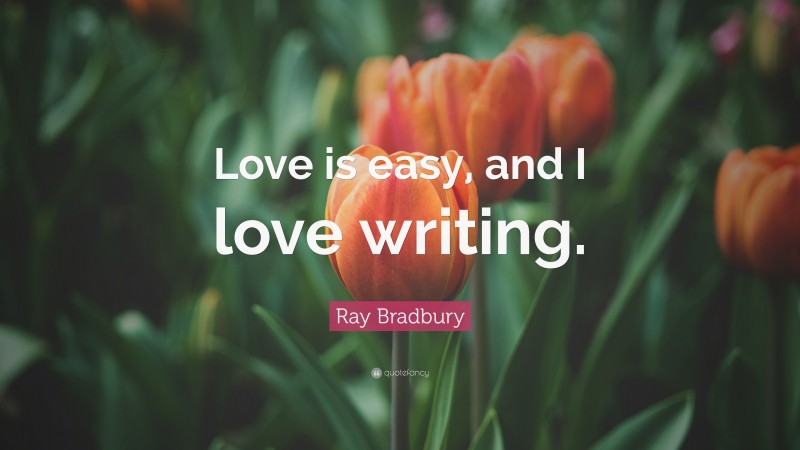 Ray Bradbury Quote: “Love is easy, and I love writing.”