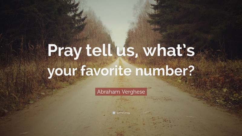Abraham Verghese Quote: “Pray tell us, what’s your favorite number?”