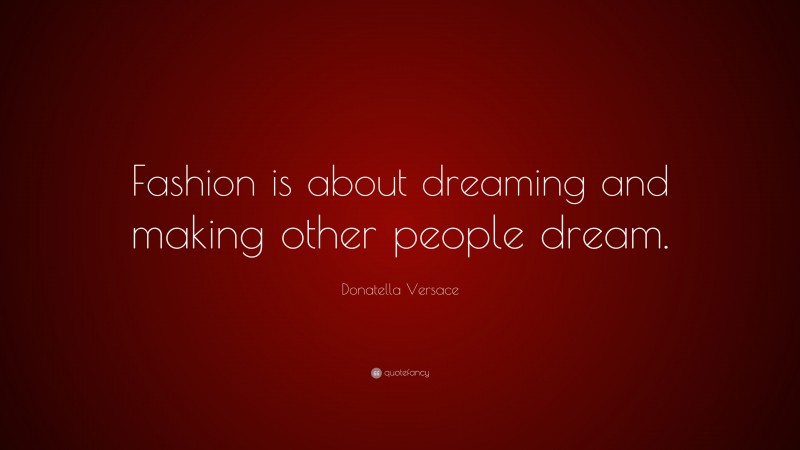 Donatella Versace Quote: “Fashion is about dreaming and making other people dream.”