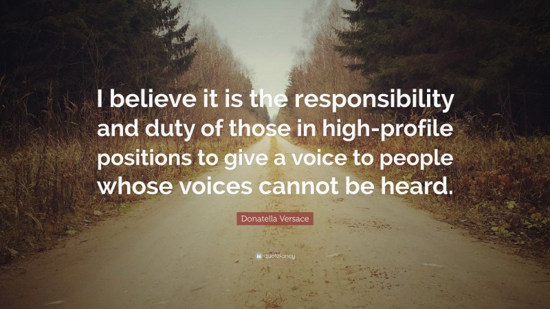 Donatella Versace Quote: “I believe it is the responsibility and duty of those in high-profile positions to give a voice to people whose voices cannot be heard.”