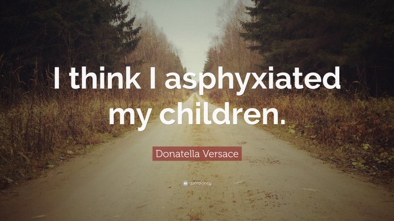 Donatella Versace Quote: “I think I asphyxiated my children.”