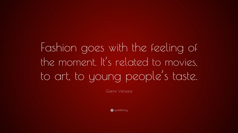 Gianni Versace Quote: “Fashion goes with the feeling of the moment. It’s related to movies, to art, to young people’s taste.”