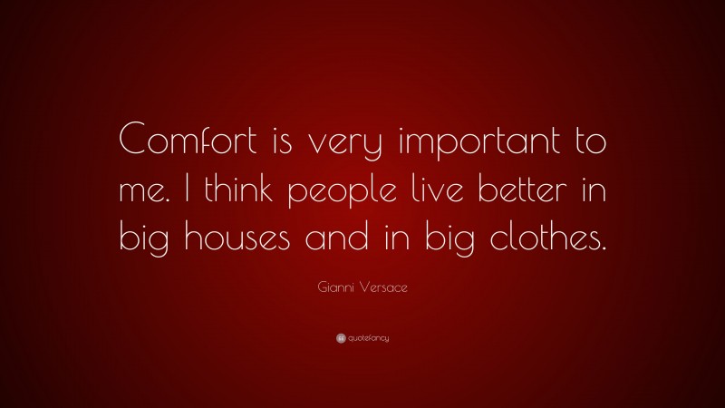 Gianni Versace Quote: “Comfort is very important to me. I think people live better in big houses and in big clothes.”