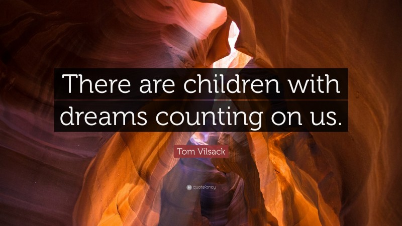 Tom Vilsack Quote: “There are children with dreams counting on us.”