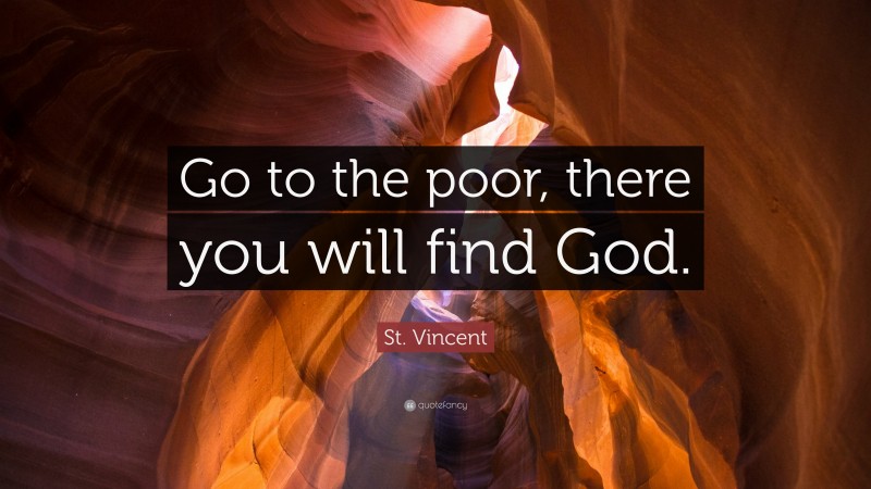 St. Vincent Quote: “Go to the poor, there you will find God.”