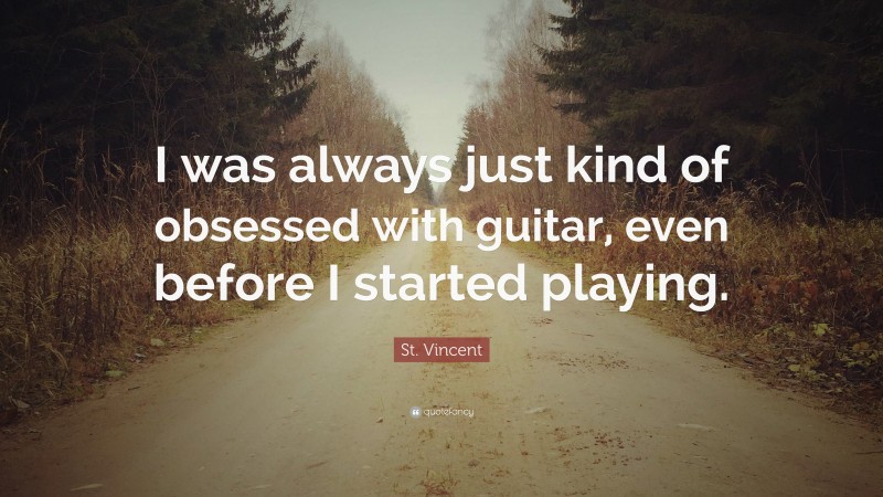 St. Vincent Quote: “I was always just kind of obsessed with guitar, even before I started playing.”