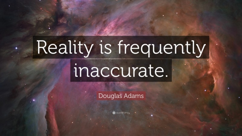 Douglas Adams Quote: “Reality is frequently inaccurate.”
