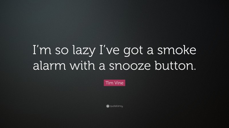 Tim Vine Quote: “I’m so lazy I’ve got a smoke alarm with a snooze button.”