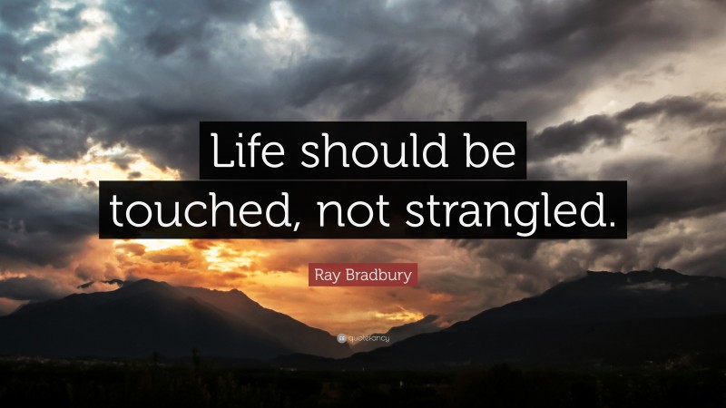 Ray Bradbury Quote: “Life should be touched, not strangled.”