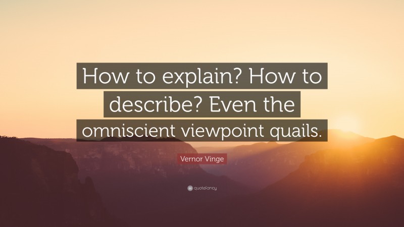 Vernor Vinge Quote: “How to explain? How to describe? Even the omniscient viewpoint quails.”