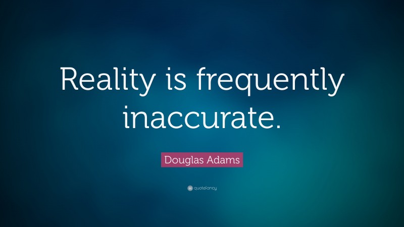 Douglas Adams Quote: “Reality is frequently inaccurate.”