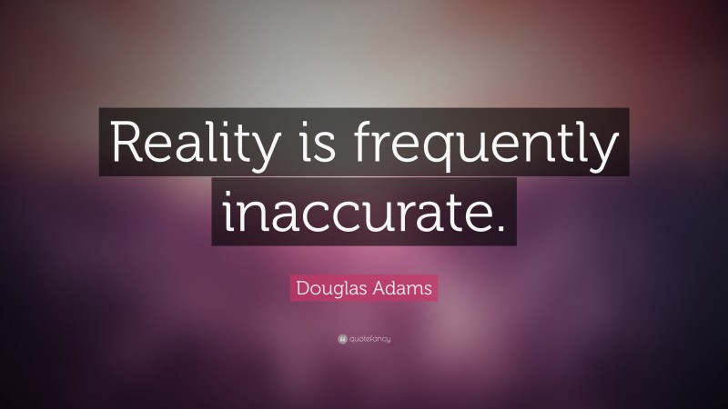 Douglas Adams Quote: “Reality is frequently inaccurate.”