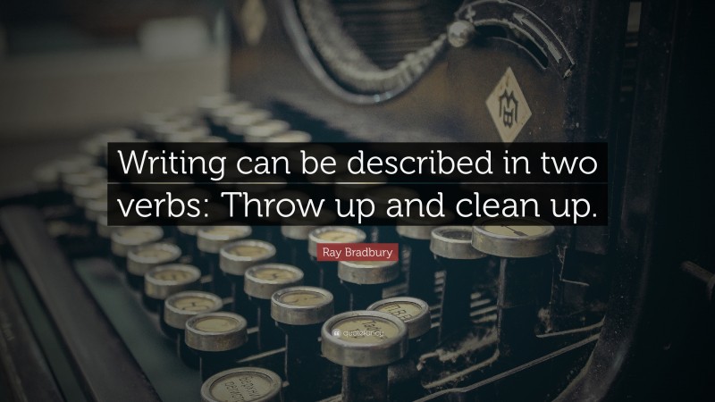 Ray Bradbury Quote: “Writing can be described in two verbs: Throw up and clean up.”