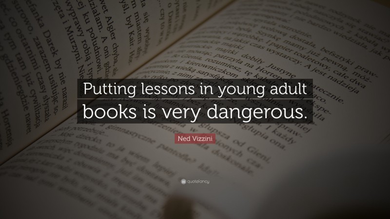 Ned Vizzini Quote: “Putting lessons in young adult books is very dangerous.”