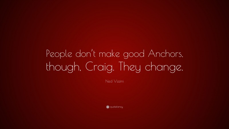 Ned Vizzini Quote: “People don’t make good Anchors, though, Craig. They change.”