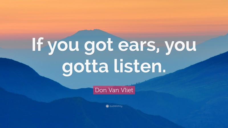 Don Van Vliet Quote: “If you got ears, you gotta listen.”