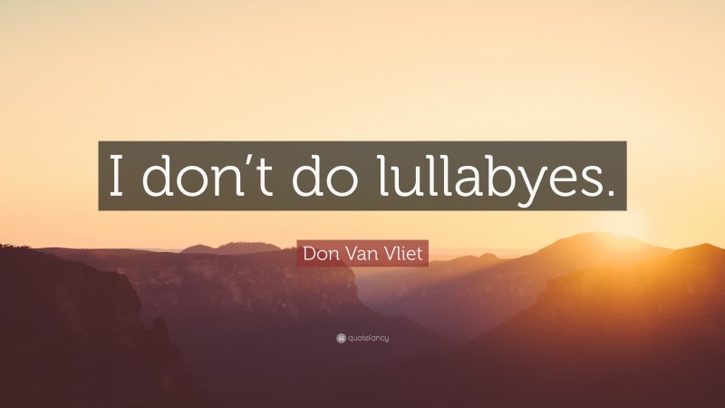 Don Van Vliet Quote: “I don’t do lullabyes.”