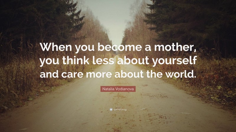 Natalia Vodianova Quote: “When you become a mother, you think less about yourself and care more about the world.”