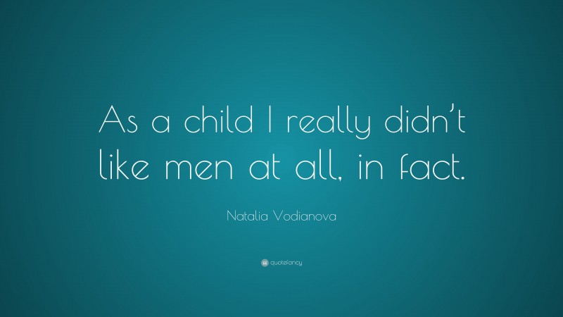 Natalia Vodianova Quote: “As a child I really didn’t like men at all, in fact.”