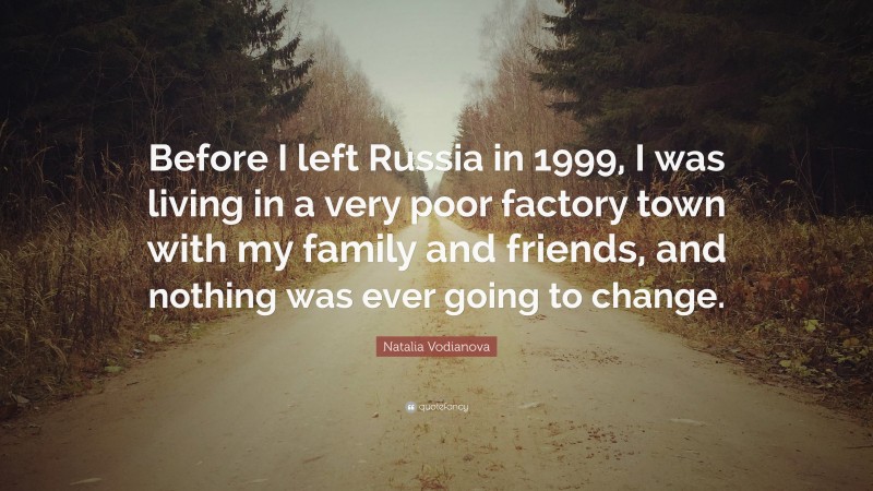 Natalia Vodianova Quote: “Before I left Russia in 1999, I was living in a very poor factory town with my family and friends, and nothing was ever going to change.”