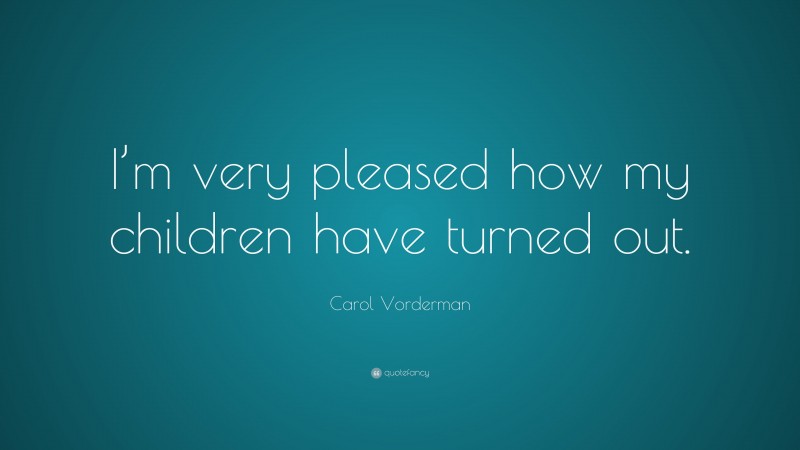 Carol Vorderman Quote: “I’m very pleased how my children have turned out.”