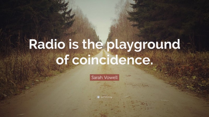 Sarah Vowell Quote: “Radio is the playground of coincidence.”