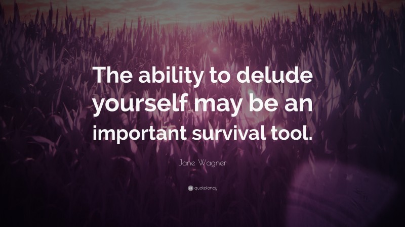 Jane Wagner Quote: “The ability to delude yourself may be an important survival tool.”
