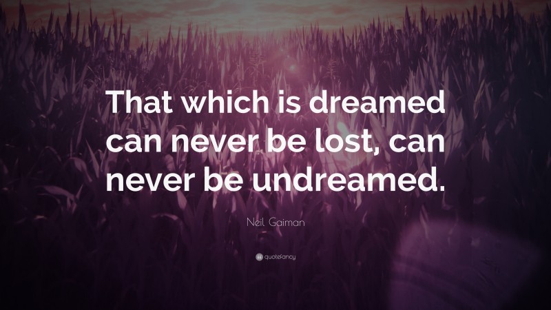 Neil Gaiman Quote: “That which is dreamed can never be lost, can never be undreamed.”