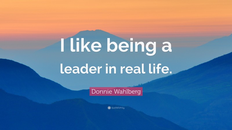 Donnie Wahlberg Quote: “I like being a leader in real life.”