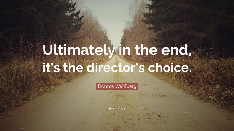 Donnie Wahlberg Quote: “Ultimately in the end, it’s the director’s choice.”