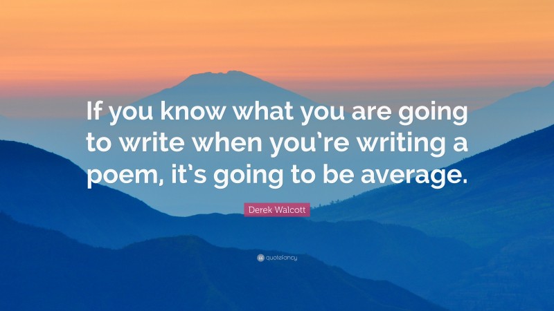 Derek Walcott Quote: “If you know what you are going to write when you’re writing a poem, it’s going to be average.”