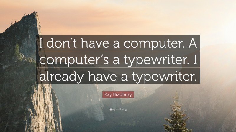 Ray Bradbury Quote: “I don’t have a computer. A computer’s a typewriter. I already have a typewriter.”
