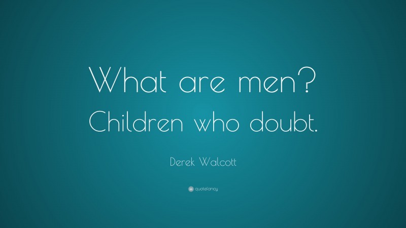 Derek Walcott Quote: “What are men? Children who doubt.”
