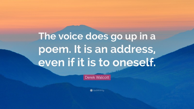 Derek Walcott Quote: “The voice does go up in a poem. It is an address, even if it is to oneself.”