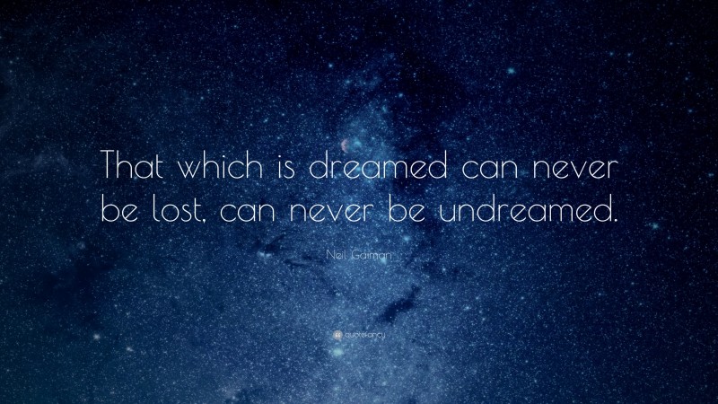 Neil Gaiman Quote: “That which is dreamed can never be lost, can never be undreamed.”