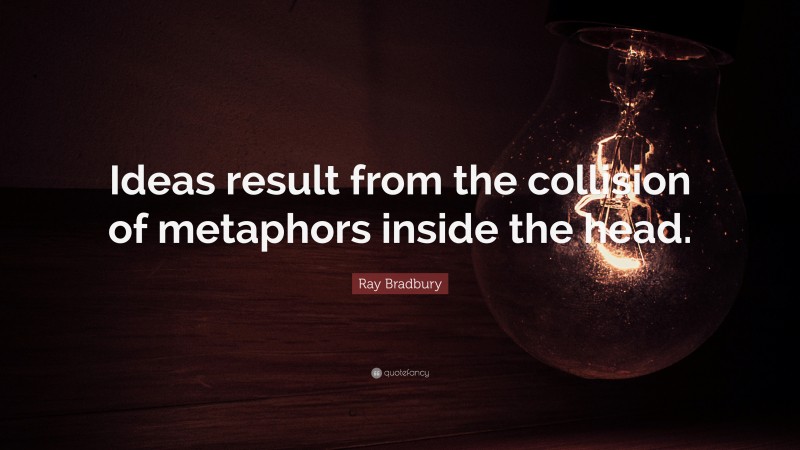 Ray Bradbury Quote: “Ideas result from the collision of metaphors inside the head.”