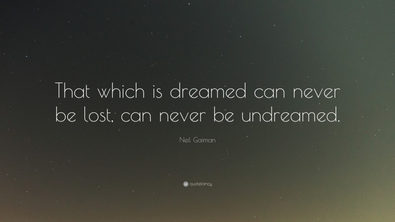 Neil Gaiman Quote: “That which is dreamed can never be lost, can never be undreamed.”