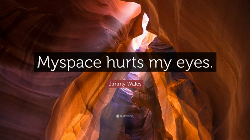 Jimmy Wales Quote: “Myspace hurts my eyes.”