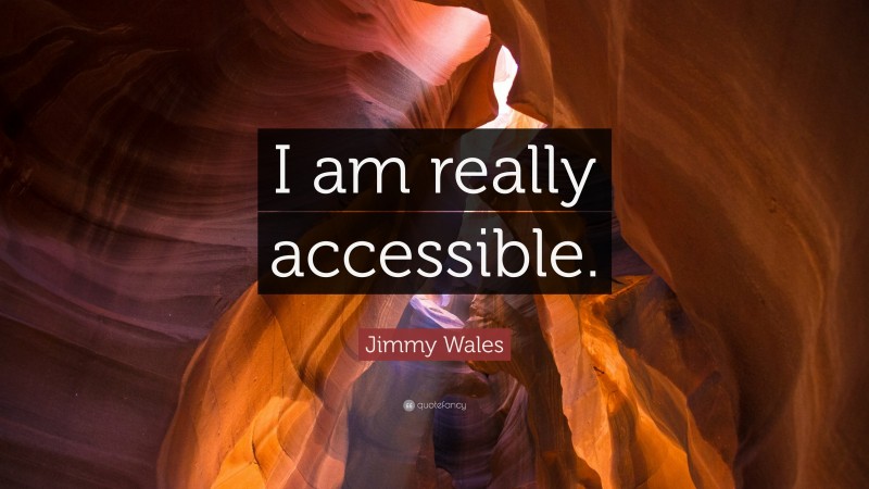 Jimmy Wales Quote: “I am really accessible.”
