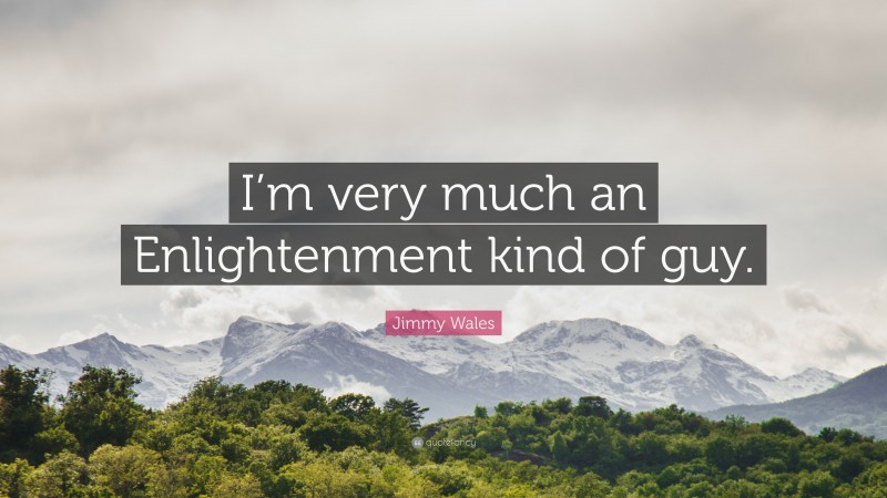 Jimmy Wales Quote: “I’m very much an Enlightenment kind of guy.”