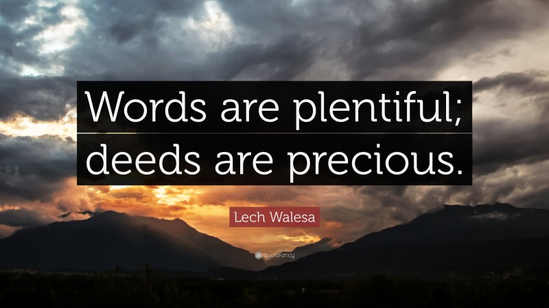 Lech Walesa Quote: “Words are plentiful; deeds are precious.”