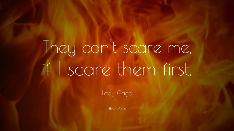 Lady Gaga Quote: “They can't scare me, if I scare them first.”