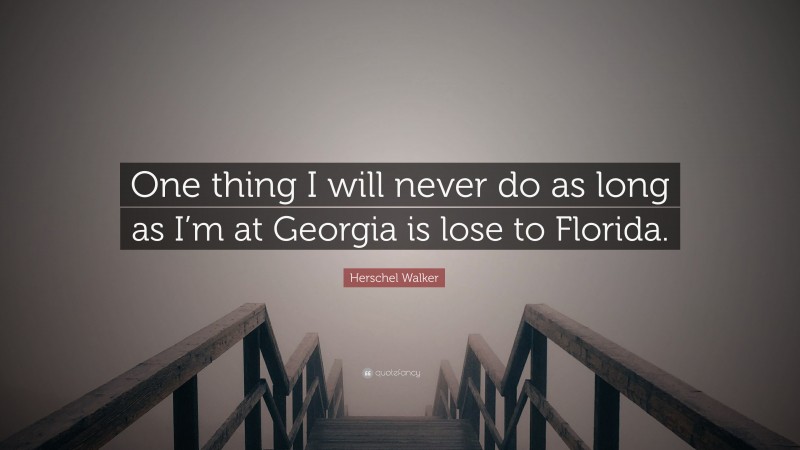 Herschel Walker Quote: “One thing I will never do as long as I’m at Georgia is lose to Florida.”