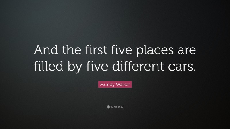 Murray Walker Quote: “And the first five places are filled by five different cars.”