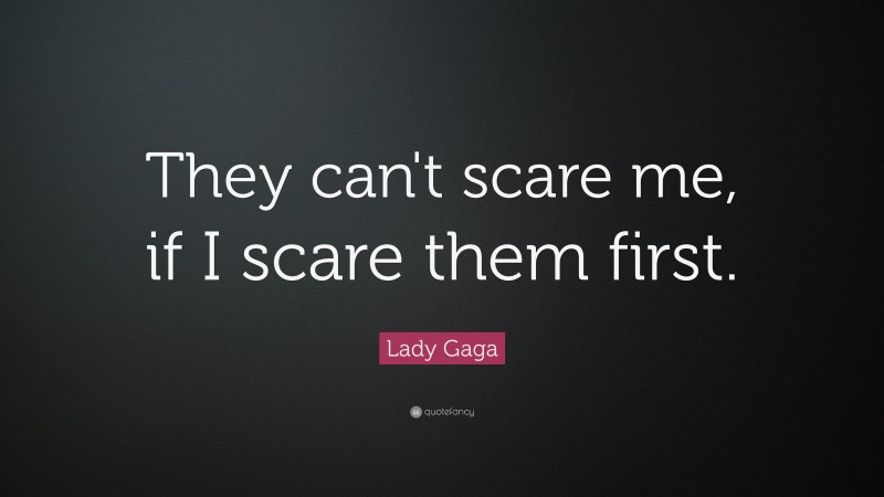Lady Gaga Quote: “They can't scare me, if I scare them first.”