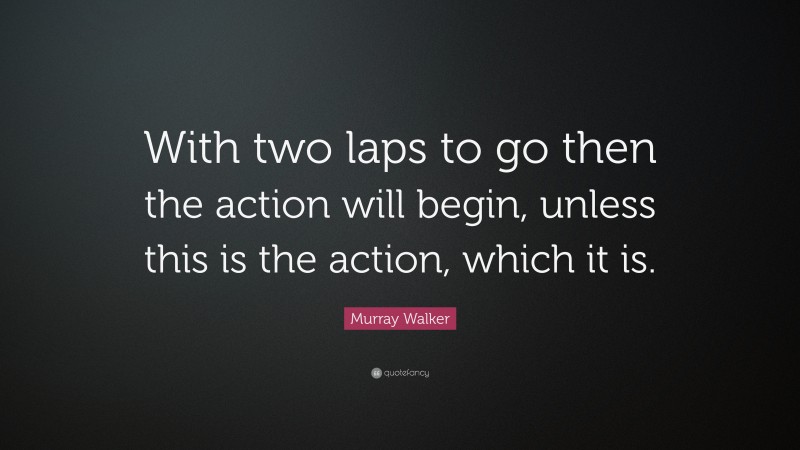 Murray Walker Quote: “With two laps to go then the action will begin, unless this is the action, which it is.”