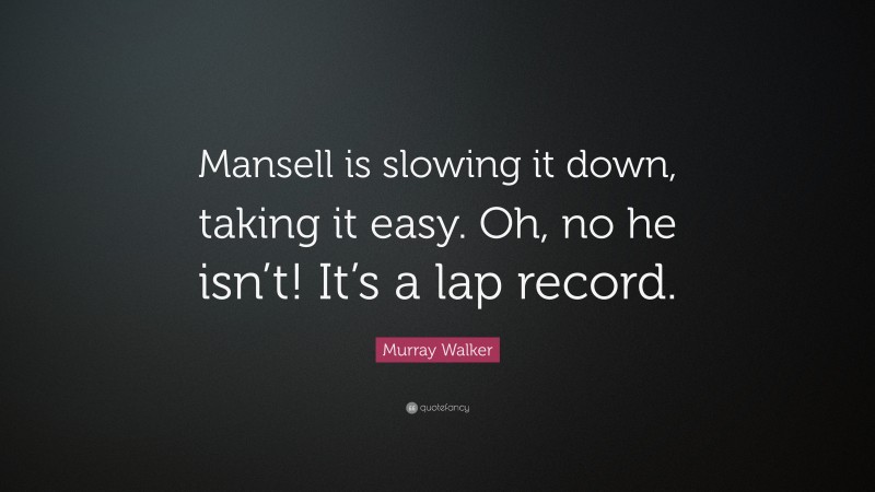 Murray Walker Quote: “Mansell is slowing it down, taking it easy. Oh, no he isn’t! It’s a lap record.”
