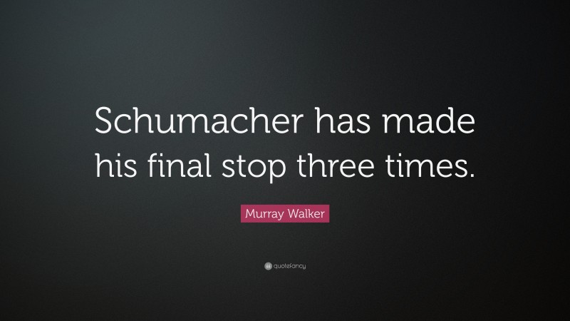 Murray Walker Quote: “Schumacher has made his final stop three times.”