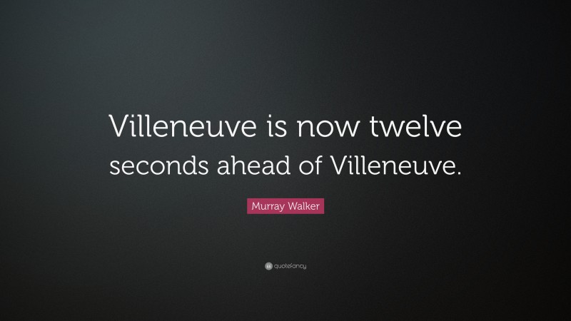 Murray Walker Quote: “Villeneuve is now twelve seconds ahead of Villeneuve.”